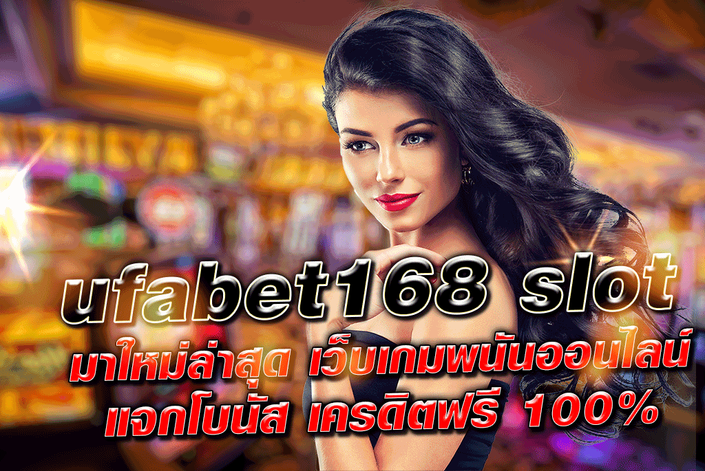 ufabet168 slot มาใหม่ล่าสุด เว็บเกมพนันออนไลน์ แจกโบนัส เครดิตฟรี 100%